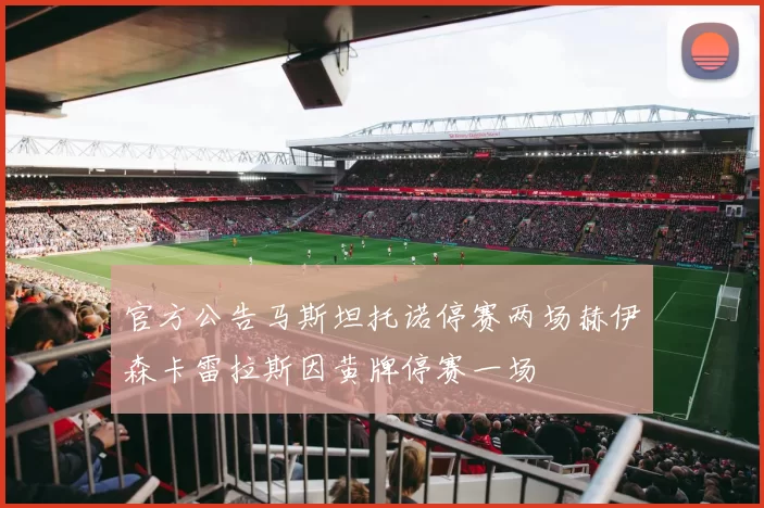 官方公告马斯坦托诺停赛两场赫伊森卡雷拉斯因黄牌停赛一场