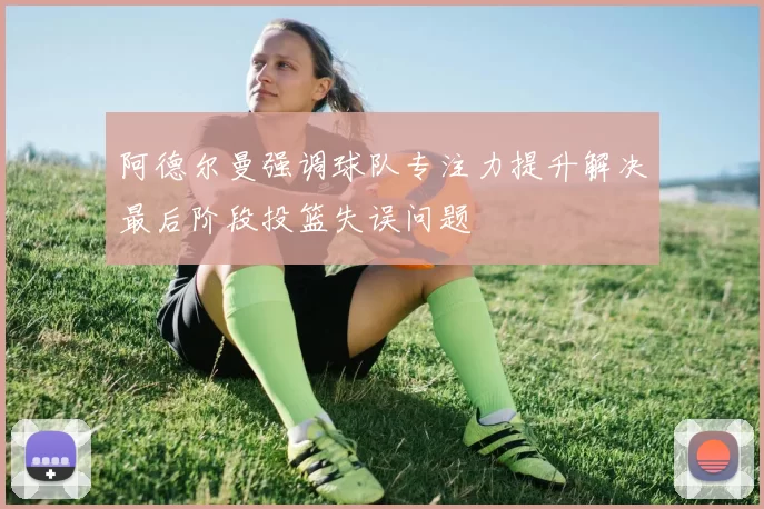 阿德尔曼强调球队专注力提升解决最后阶段投篮失误问题