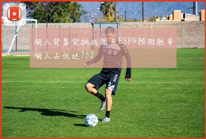 湖人背靠背挑战国王ESPN预测胜率湖人占优达752