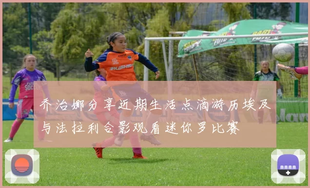 乔治娜分享近期生活点滴游历埃及与法拉利合影观看迷你罗比赛