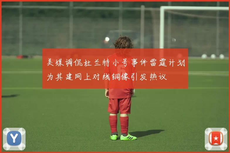 美媒调侃杜兰特小号事件雷霆计划为其建网上对线铜像引发热议