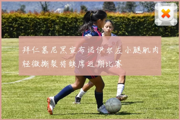 拜仁慕尼黑宣布诺伊尔左小腿肌肉轻微撕裂将缺席近期比赛
