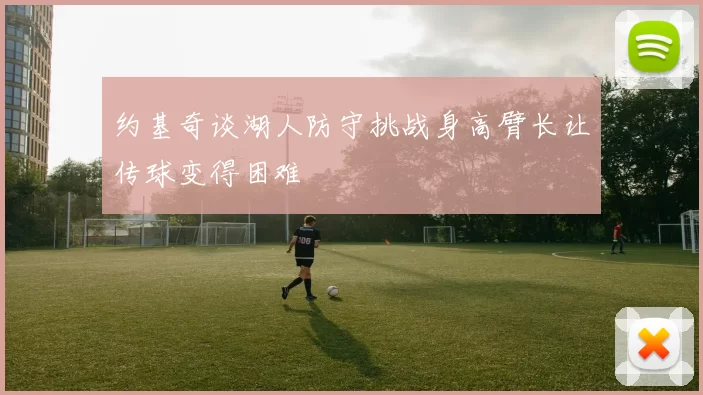 约基奇谈湖人防守挑战身高臂长让传球变得困难