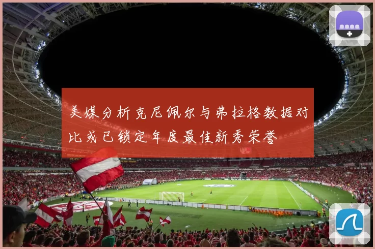 美媒分析克尼佩尔与弗拉格数据对比或已锁定年度最佳新秀荣誉