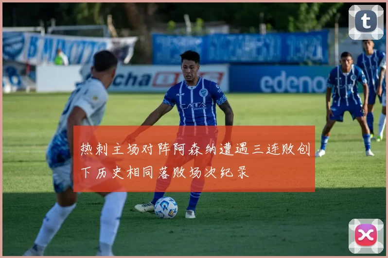 热刺主场对阵阿森纳遭遇三连败创下历史相同落败场次纪录
