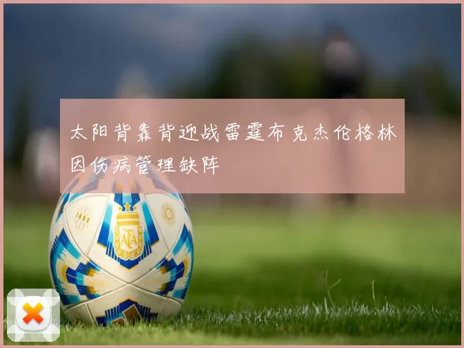 太阳背靠背迎战雷霆布克杰伦格林因伤病管理缺阵