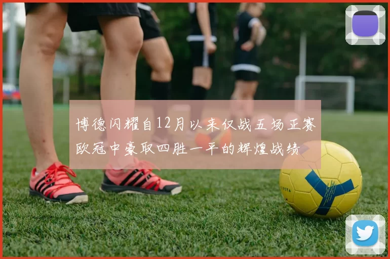博德闪耀自12月以来仅战五场正赛欧冠中豪取四胜一平的辉煌战绩