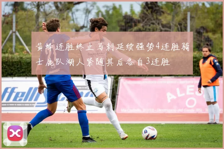 黄蜂连胜终止马刺延续强势4连胜骑士鹿队湖人紧随其后各自3连胜
